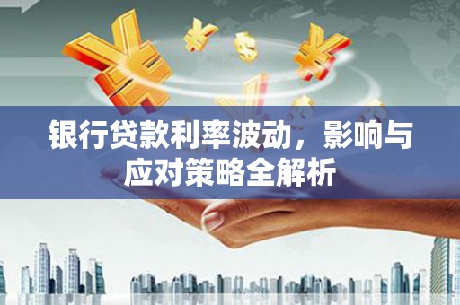 镇坪银行贷款利率波动，影响与应对策略全解析