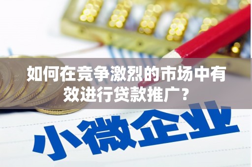 镇坪如何在竞争激烈的市场中有效进行贷款推广？