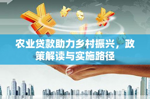 镇坪农业贷款助力乡村振兴，政策解读与实施路径