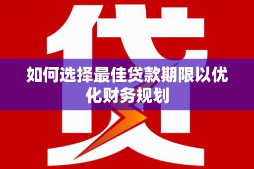 镇坪如何选择最佳贷款期限以优化财务规划