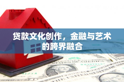 镇坪贷款文化创作，金融与艺术的跨界融合