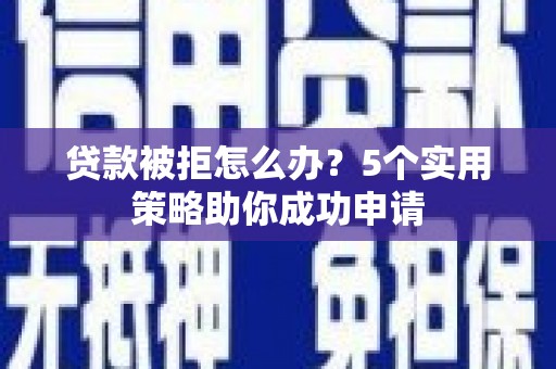 镇坪贷款被拒怎么办？5个实用策略助你成功申请
