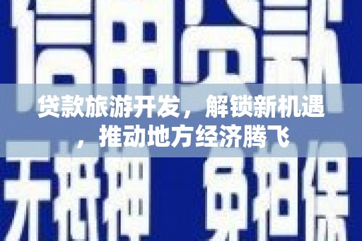 镇坪贷款旅游开发，解锁新机遇，推动地方经济腾飞