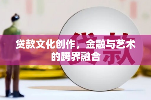 镇坪贷款文化创作，金融与艺术的跨界融合