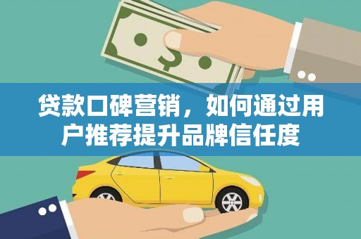 镇坪贷款口碑营销，如何通过用户推荐提升品牌信任度