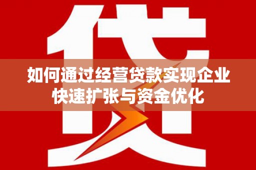 镇坪如何通过经营贷款实现企业快速扩张与资金优化