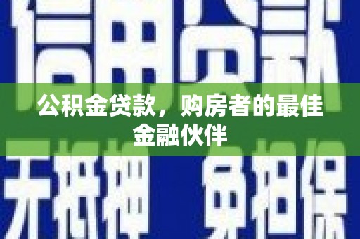 镇坪公积金贷款，购房者的最佳金融伙伴