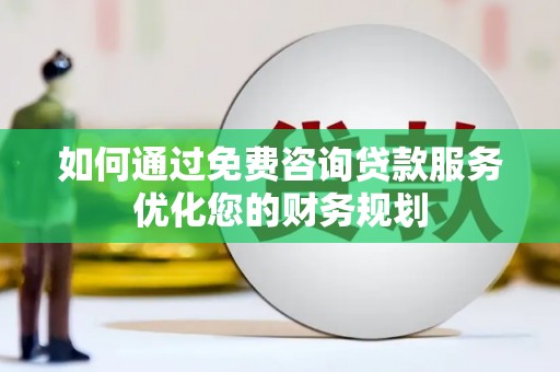 镇坪如何通过免费咨询贷款服务优化您的财务规划