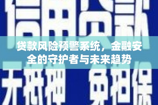 镇坪贷款风险预警系统，金融安全的守护者与未来趋势