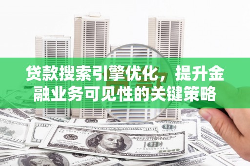 镇坪贷款搜索引擎优化，提升金融业务可见性的关键策略