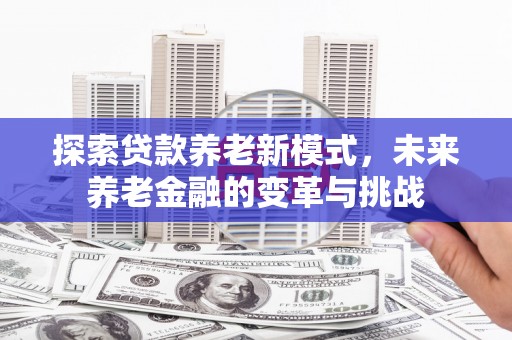 镇坪探索贷款养老新模式，未来养老金融的变革与挑战