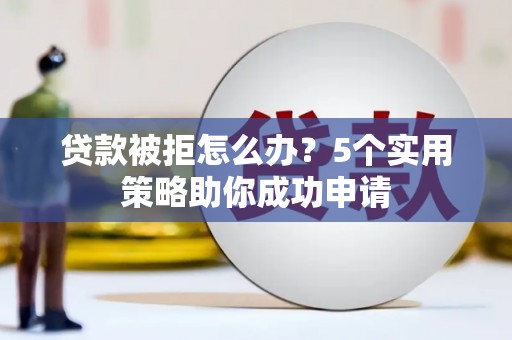 镇坪贷款被拒怎么办？5个实用策略助你成功申请