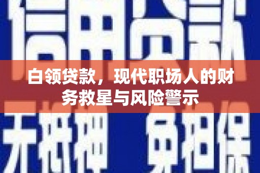 镇坪白领贷款，现代职场人的财务救星与风险警示