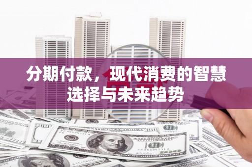 镇坪分期付款，现代消费的智慧选择与未来趋势