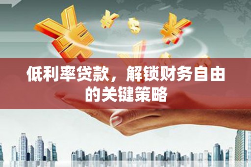 镇坪低利率贷款，解锁财务自由的关键策略