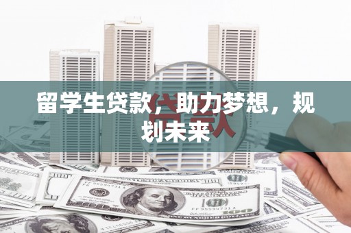 镇坪留学生贷款，助力梦想，规划未来