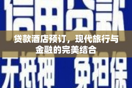 镇坪贷款酒店预订，现代旅行与金融的完美结合