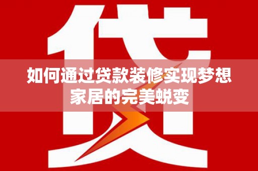 镇坪如何通过贷款装修实现梦想家居的完美蜕变