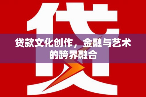 镇坪贷款文化创作，金融与艺术的跨界融合