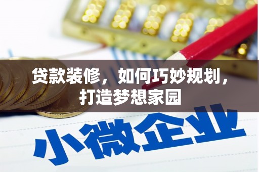 镇坪贷款装修，如何巧妙规划，打造梦想家园
