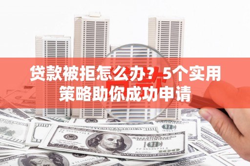 镇坪贷款被拒怎么办？5个实用策略助你成功申请