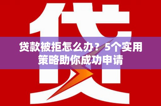 镇坪贷款被拒怎么办？5个实用策略助你成功申请