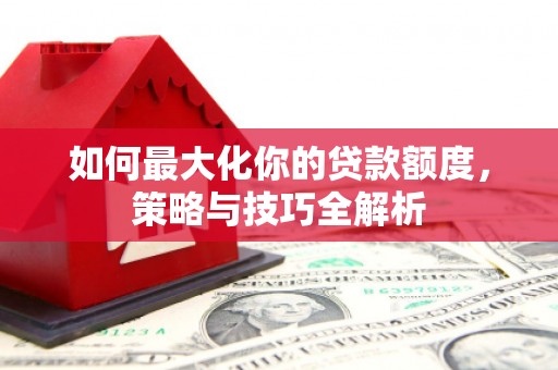 镇坪如何最大化你的贷款额度，策略与技巧全解析