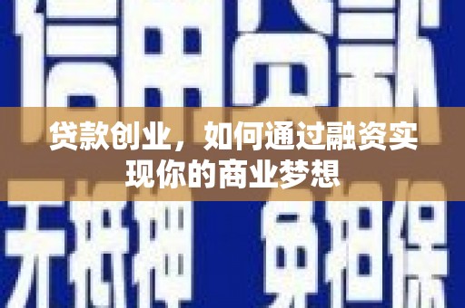 镇坪贷款创业，如何通过融资实现你的商业梦想