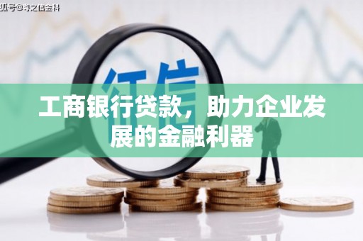 镇坪工商银行贷款，助力企业发展的金融利器