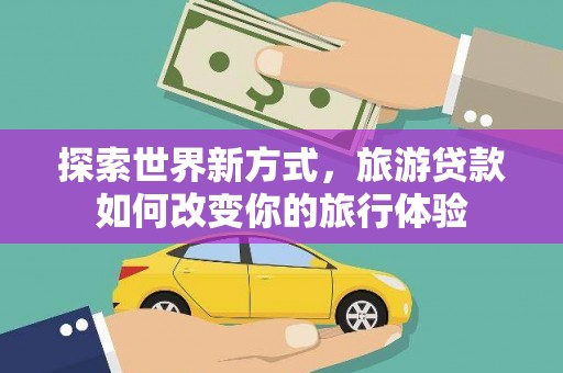 镇坪探索世界新方式，旅游贷款如何改变你的旅行体验