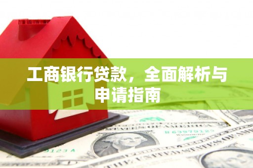 镇坪工商银行贷款，全面解析与申请指南