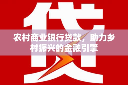 镇坪农村商业银行贷款，助力乡村振兴的金融引擎